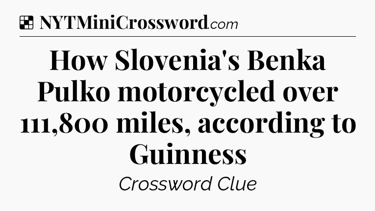 Solution: How Slovenia's Benka Pulko motorcycled over 111,800 miles, according to Guinness - NYT Crossword