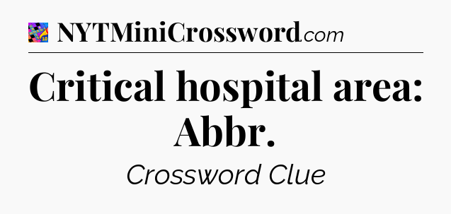Critical hospital area: Abbr Crossword Clue