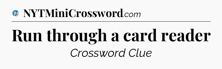 Run through a card reader Crossword Clue