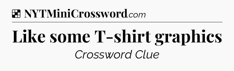 Solution: Like some T-shirt graphics - NYT Crossword