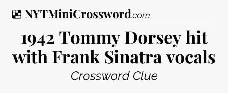 Solution: 1942 Tommy Dorsey hit with Frank Sinatra vocals - NYT Crossword