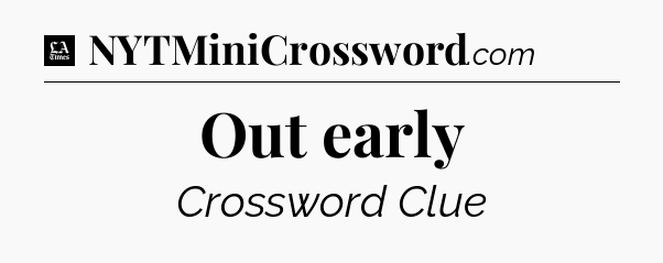 Out early - LA Times Crossword