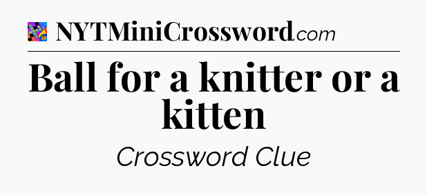 Ball for a knitter or a kitten Crossword Clue