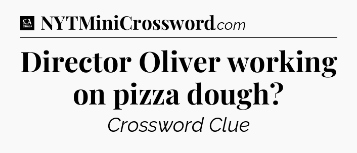 Director Oliver working on pizza dough - LA Times Crossword