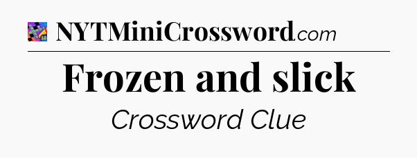 Frozen and slick Crossword Clue
