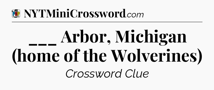___ Arbor, Michigan (home of the Wolverines) Crossword Clue