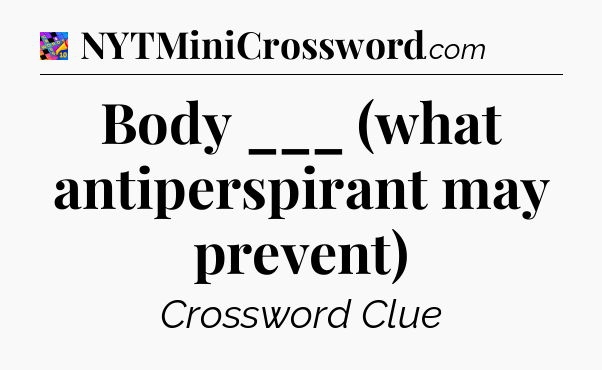Body ___ (what antiperspirant may prevent) Crossword Clue