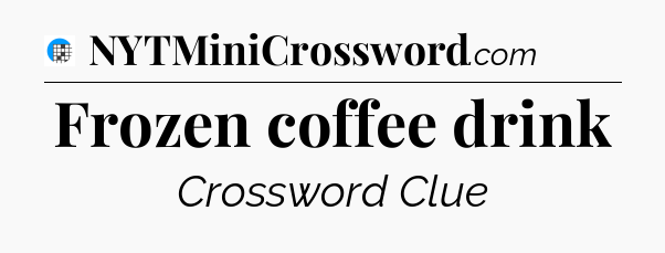 Frozen coffee drink Crossword Clue