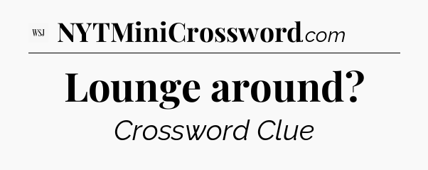 Lounge around - WSJ Crossword