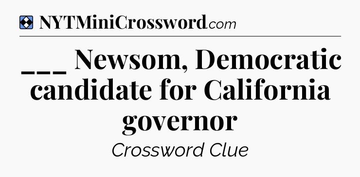 Solution: ___ Newsom, Democratic candidate for California governor - NYT Mini Crossword