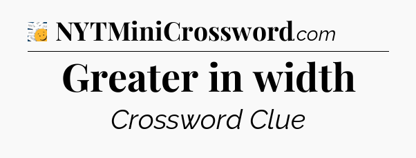 Greater in width - 7 Little Words