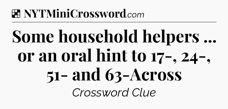 Solution: Some household helpers ... or an oral hint to 17-, 24-, 51- and 63-Across - NYT Crossword