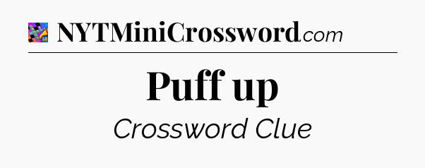 Puff up Crossword Clue