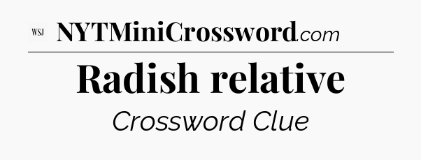 Radish relative - WSJ Crossword