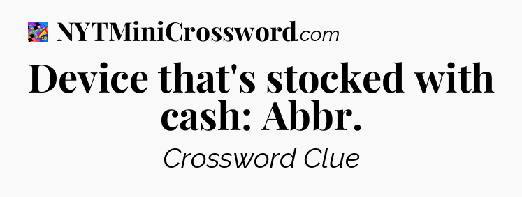 Device that's stocked with cash: Abbr Crossword Clue