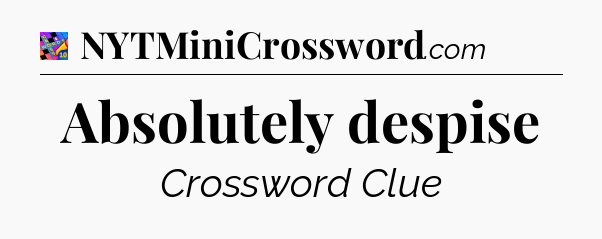Absolutely despise Crossword Clue
