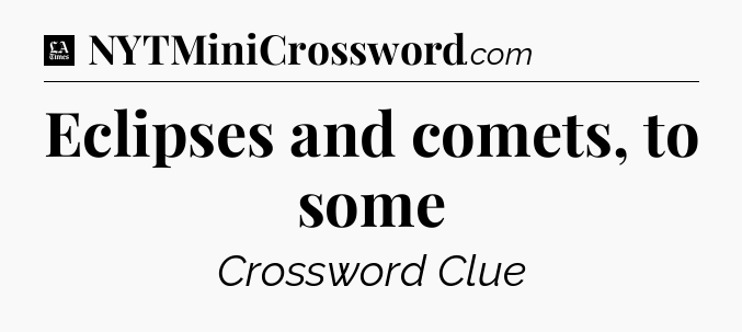 Eclipses and comets, to some - LA Times Crossword