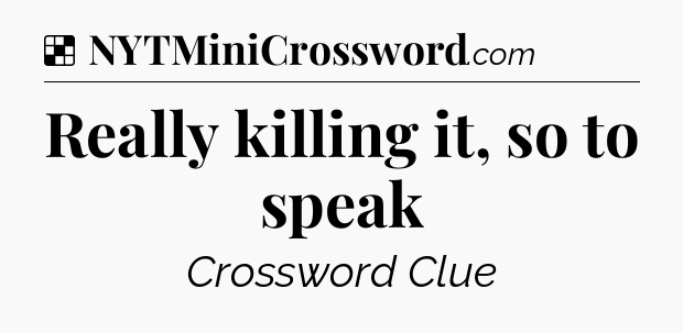 Solution: Really killing it, so to speak - NYT Crossword
