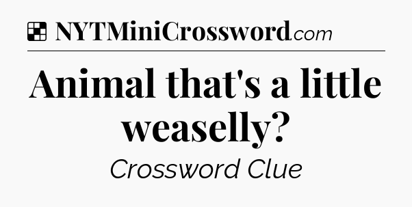Solution: Animal that's a little weaselly - NYT Crossword