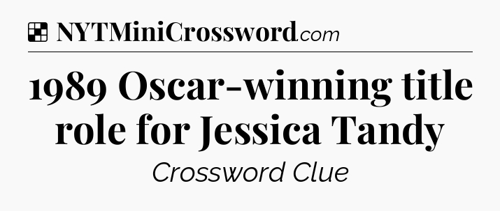 Solution: 1989 Oscar-winning title role for Jessica Tandy - NYT Crossword