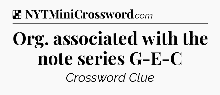 Solution: Org. associated with the note series G-E-C - NYT Crossword