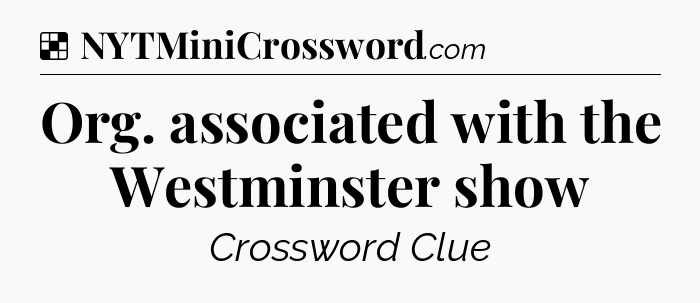 Solution: Org. associated with the Westminster show - NYT Crossword