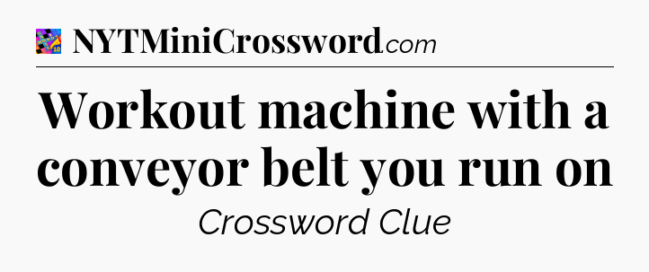Workout machine with a conveyor belt you run on Crossword Clue