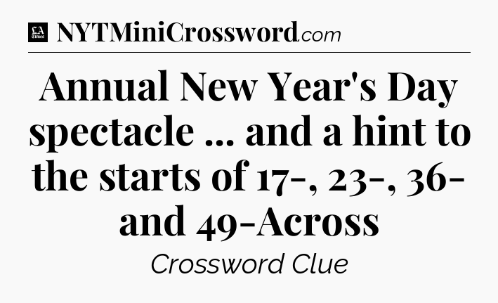 Annual New Year's Day spectacle ... and a hint to the starts of 17-, 23-, 36- and 49-Across - LA Times Crossword