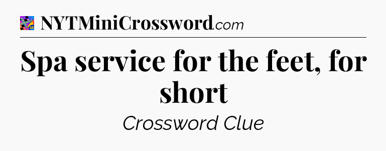 Spa service for the feet, for short Crossword Clue