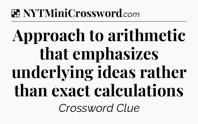 Solution: Approach to arithmetic that emphasizes underlying ideas rather than exact calculations - NYT Crossword