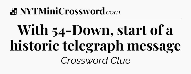 Solution: With 54-Down, start of a historic telegraph message - NYT Crossword