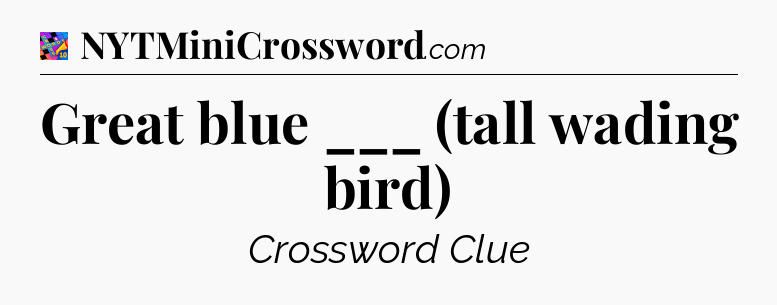 Great blue ___ (tall wading bird) Crossword Clue