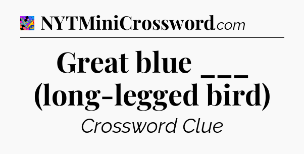 Great blue ___ (long-legged bird) Crossword Clue