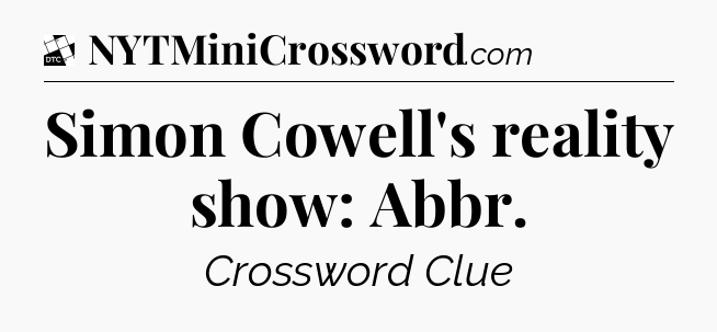 Simon Cowell's reality show: Abbr - Daily Themed Classic Crossword