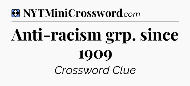 Solution: Anti-racism grp. since 1909 - NYT Mini Crossword