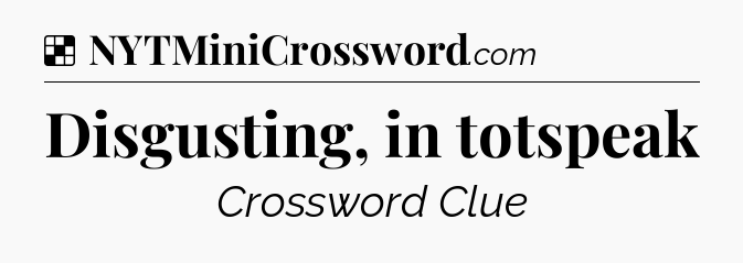 Disgusting, in totspeak NYT Crossword