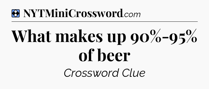 Solution: What makes up 90%-95% of beer - NYT Mini Crossword