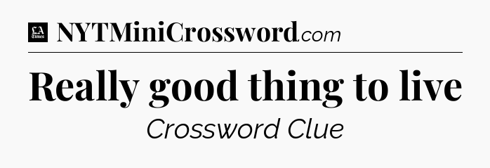 Really good thing to live - LA Times Crossword