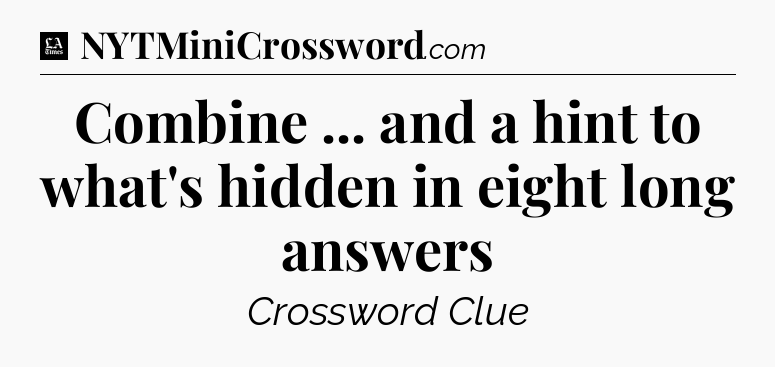 Combine ... and a hint to what's hidden in eight long answers - LA Times Crossword