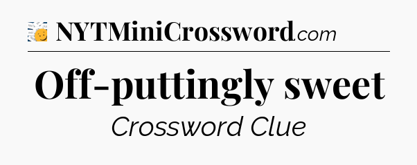 Off-puttingly sweet - 7 Little Words