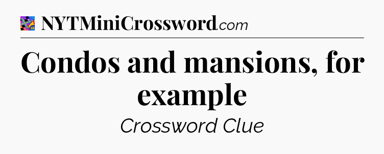 Condos and mansions, for example Crossword Clue
