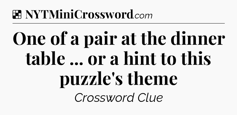 Solution: One of a pair at the dinner table ... or a hint to this puzzle's theme - NYT Crossword