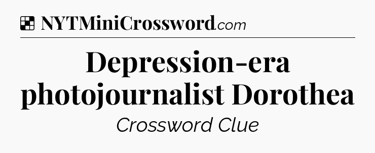 Solution: Depression-era photojournalist Dorothea - NYT Crossword