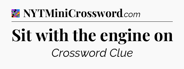 Sit with the engine on Crossword Clue