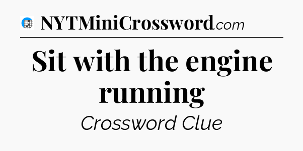 Sit with the engine running Crossword Clue