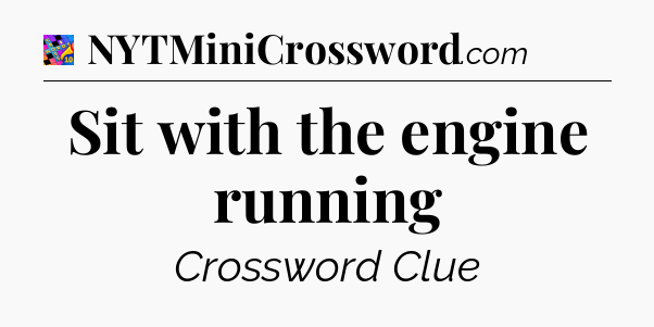 Sit with the engine running Crossword Clue