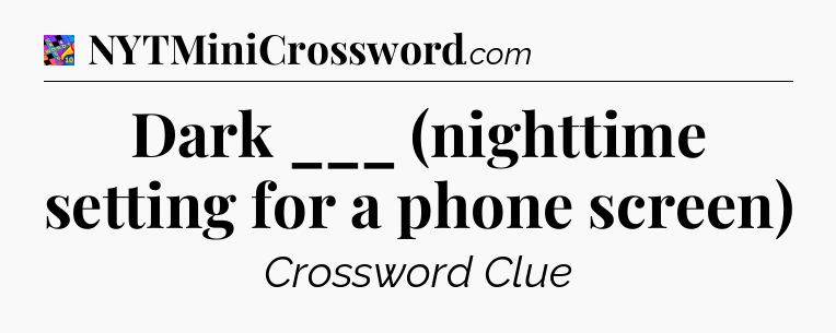 Dark ___ (nighttime setting for a phone screen) Crossword Clue
