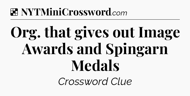 Solution: Org. that gives out Image Awards and Spingarn Medals - NYT Crossword