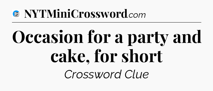 Occasion for a party and cake, for short Crossword Clue