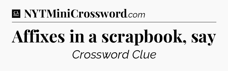 Affixes in a scrapbook, say - LA Times Crossword